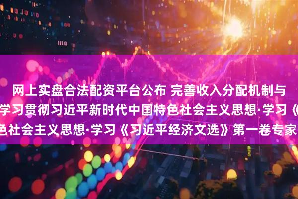 网上实盘合法配资平台公布 完善收入分配机制与发展新质生产力（深入学习贯彻习近平新时代中国特色社会主义思想·学习《习近平经济文选》第一卷专家谈）