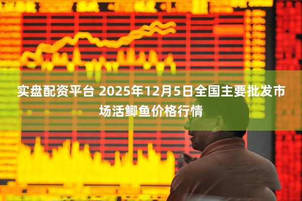 实盘配资平台 2025年12月5日全国主要批发市场活鲫鱼价格行情