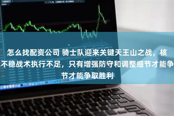 怎么找配资公司 骑士队迎来关键天王山之战，核心表现不稳战术执行不足，只有增强防守和调整细节才能争取胜利