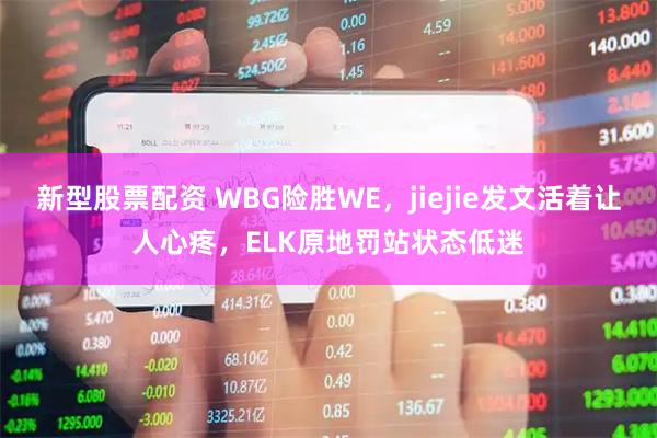 新型股票配资 WBG险胜WE，jiejie发文活着让人心疼，ELK原地罚站状态低迷